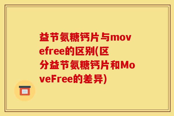 益节氨糖钙片与movefree的区别(区分益节氨糖钙片和MoveFree的差异)-第1张图片-关节骑士 益节氨糖钙片与movefree的区别(区分益节氨糖钙片和MoveFree的差异)-第1张图片-关节骑士