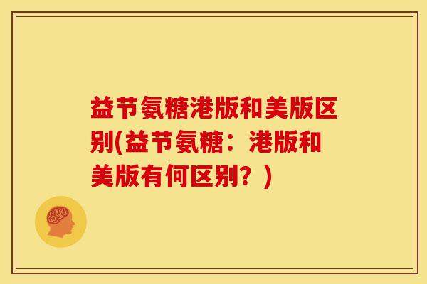 益节氨糖港版和美版区别(益节氨糖：港版和美版有何区别？)