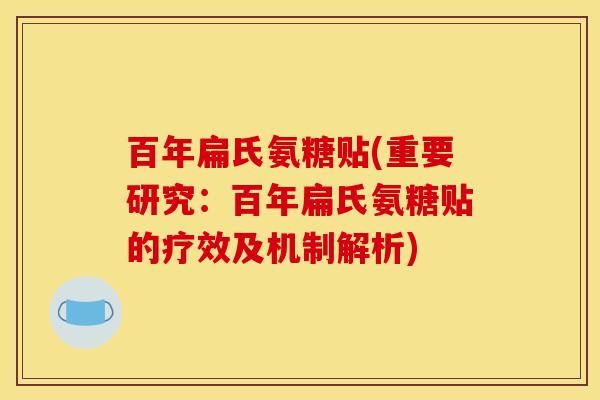 百年扁氏氨糖贴(重要研究：百年扁氏氨糖贴的疗效及机制解析)