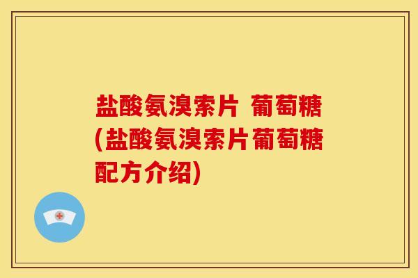 盐酸氨溴索片 葡萄糖(盐酸氨溴索片葡萄糖配方介绍)