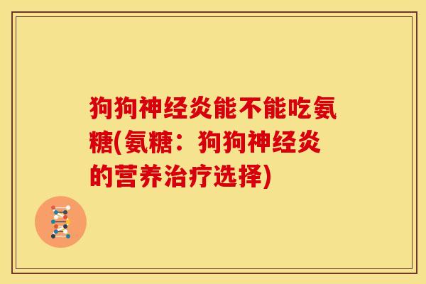 狗狗神经炎能不能吃氨糖(氨糖：狗狗神经炎的营养治疗选择)-第1张图片-关节骑士