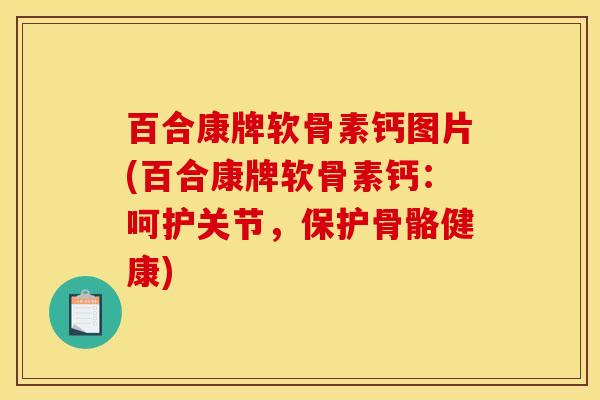 百合康牌软骨素钙图片(百合康牌软骨素钙：呵护关节，保护骨骼健康)