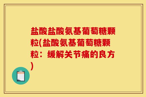 盐酸盐酸氨基葡萄糖颗粒(盐酸氨基葡萄糖颗粒：缓解关节痛的良方)