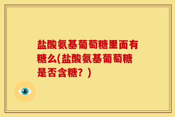 盐酸氨基葡萄糖里面有糖么(盐酸氨基葡萄糖是否含糖？)