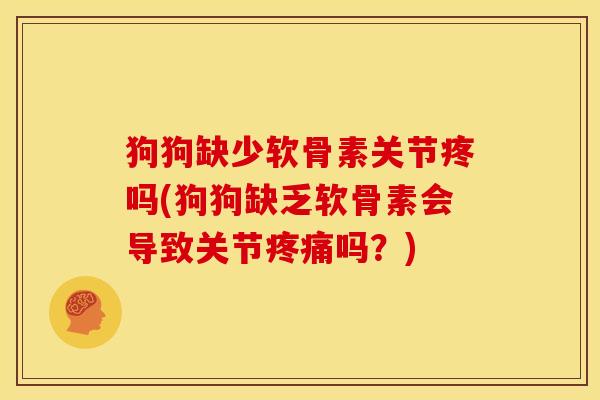 狗狗缺少软骨素关节疼吗(狗狗缺乏软骨素会导致关节疼痛吗？)