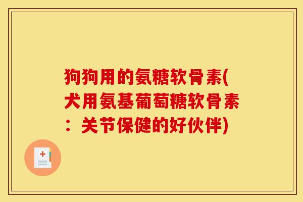 狗狗用的氨糖软骨素(犬用氨基葡萄糖软骨素：关节保健的好伙伴)