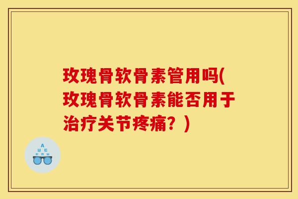 玫瑰骨软骨素管用吗(玫瑰骨软骨素能否用于治疗关节疼痛？)