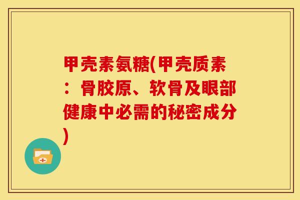 甲壳素氨糖(甲壳质素：骨胶原、软骨及眼部健康中必需的秘密成分)