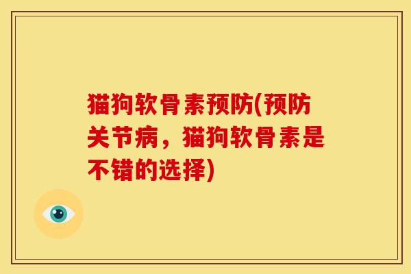 猫狗软骨素预防(预防关节病，猫狗软骨素是不错的选择)