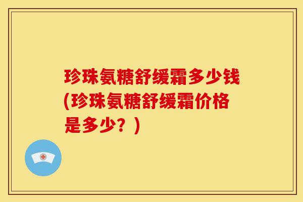 珍珠氨糖舒缓霜多少钱(珍珠氨糖舒缓霜价格是多少？)