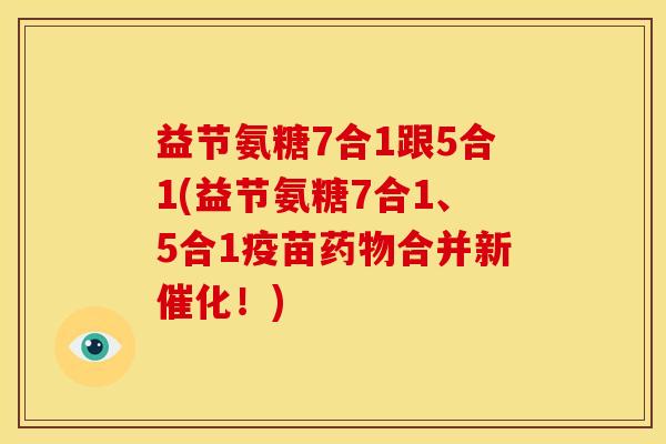 益节氨糖7合1跟5合1(益节氨糖7合1、5合1疫苗药物合并新催化！)