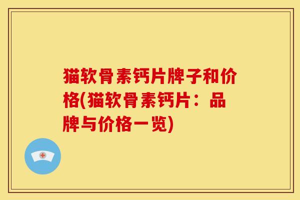 猫软骨素钙片牌子和价格(猫软骨素钙片：品牌与价格一览)