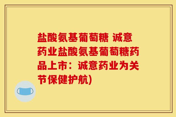 盐酸氨基葡萄糖 诚意药业盐酸氨基葡萄糖药品上市：诚意药业为关节保健护航)