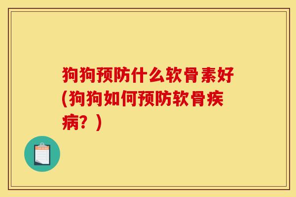 狗狗预防什么软骨素好(狗狗如何预防软骨疾病？)