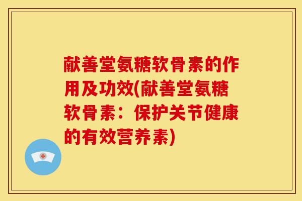献善堂氨糖软骨素的作用及功效(献善堂氨糖软骨素：保护关节健康的有效营养素)