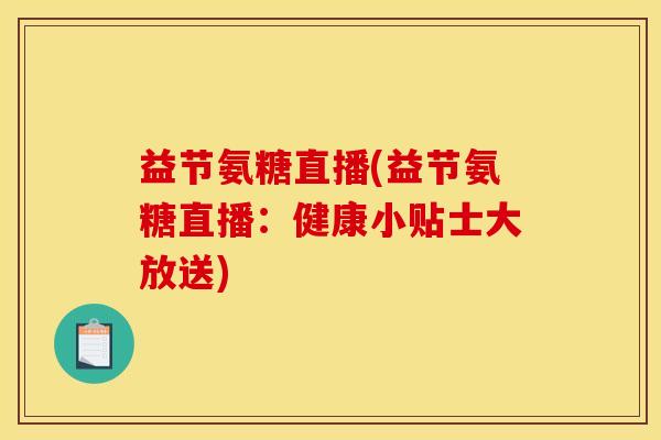 益节氨糖直播(益节氨糖直播：健康小贴士大放送)