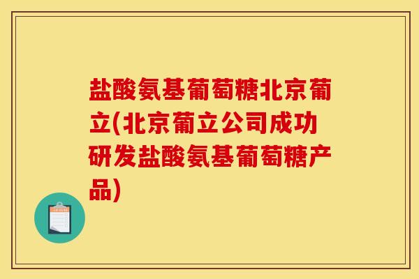 盐酸氨基葡萄糖北京葡立(北京葡立公司成功研发盐酸氨基葡萄糖产品)-第1张图片-关节骑士 盐酸氨基葡萄糖北京葡立(北京葡立公司成功研发盐酸氨基葡萄糖产品)-第1张图片-关节骑士