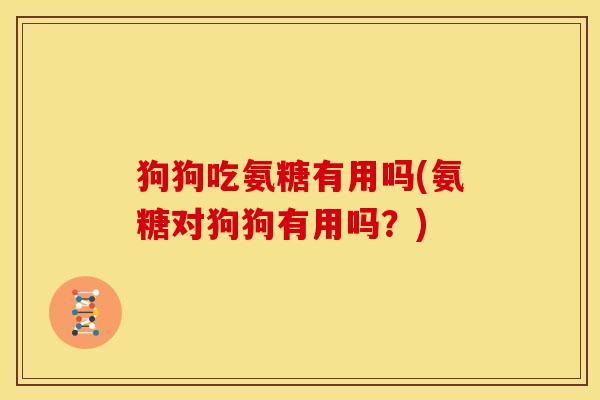 狗狗吃氨糖有用吗(氨糖对狗狗有用吗?)-第1张图片-关节骑士 狗狗吃氨糖有用吗(氨糖对狗狗有用吗?)-第1张图片-关节骑士