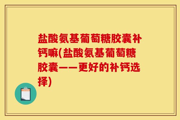 盐酸氨基葡萄糖胶囊补钙嘛(盐酸氨基葡萄糖胶囊——更好的补钙选择)