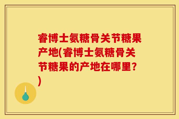 睿博士氨糖骨关节糖果产地(睿博士氨糖骨关节糖果的产地在哪里？)