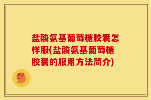 盐酸氨基葡萄糖胶囊怎样服(盐酸氨基葡萄糖胶囊的服用方法简介)