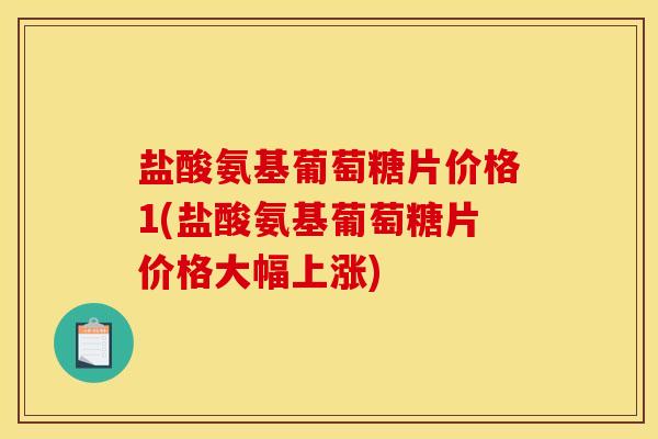盐酸氨基葡萄糖片价格1(盐酸氨基葡萄糖片价格大幅上涨)-第1张图片-关节骑士 盐酸氨基葡萄糖片价格1(盐酸氨基葡萄糖片价格大幅上涨)-第1张图片-关节骑士