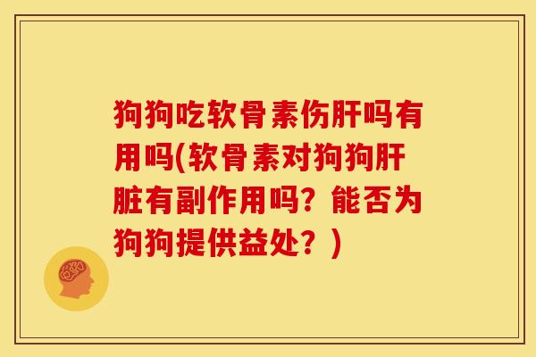 狗狗吃软骨素伤肝吗有用吗(软骨素对狗狗肝脏有副作用吗？能否为狗狗提供益处？)