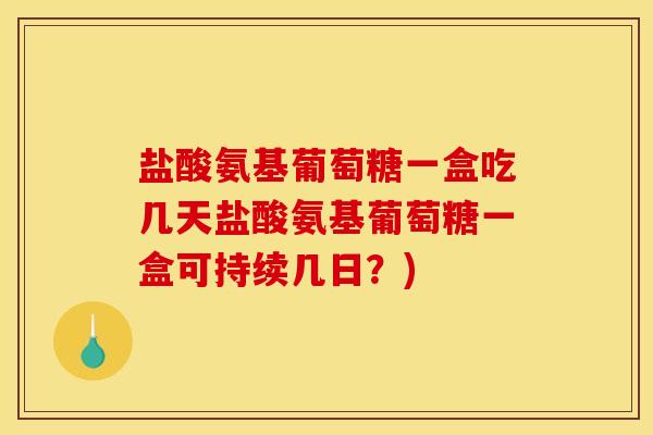 盐酸氨基葡萄糖一盒吃几天盐酸氨基葡萄糖一盒可持续几日?)-第1张图片-关节骑士 盐酸氨基葡萄糖一盒吃几天盐酸氨基葡萄糖一盒可持续几日?)-第1张图片-关节骑士