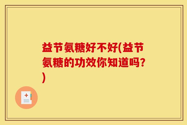 益节氨糖好不好(益节氨糖的功效你知道吗？)