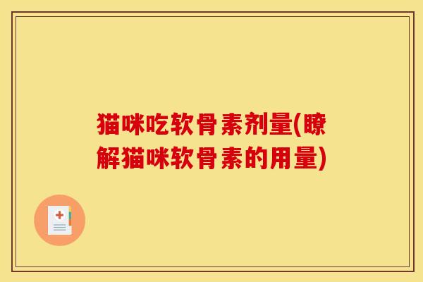 猫咪吃软骨素剂量(瞭解猫咪软骨素的用量)