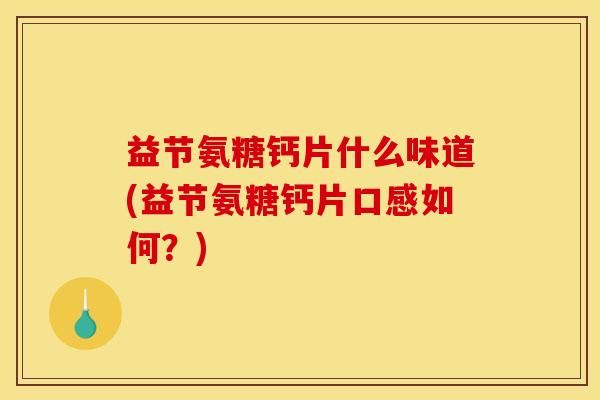 益节氨糖钙片什么味道(益节氨糖钙片口感如何？)
