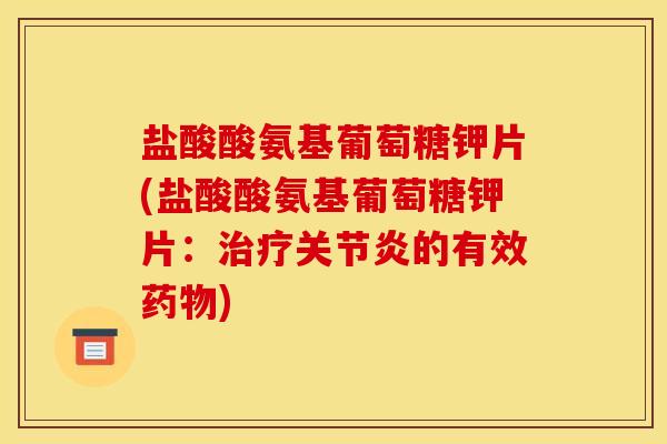 盐酸酸氨基葡萄糖钾片(盐酸酸氨基葡萄糖钾片：治疗关节炎的有效药物)