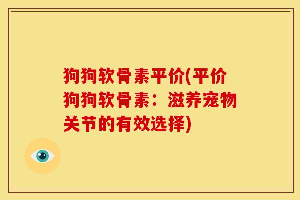 狗狗软骨素平价(平价狗狗软骨素：滋养宠物关节的有效选择)