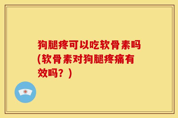 狗腿疼可以吃软骨素吗(软骨素对狗腿疼痛有效吗?)-第1张图片-关节骑士 狗腿疼可以吃软骨素吗(软骨素对狗腿疼痛有效吗?)-第1张图片-关节骑士