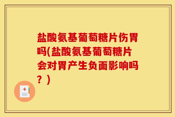 盐酸氨基葡萄糖片伤胃吗(盐酸氨基葡萄糖片会对胃产生负面影响吗？)