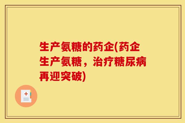 生产氨糖的药企(药企生产氨糖，治疗糖尿病再迎突破)