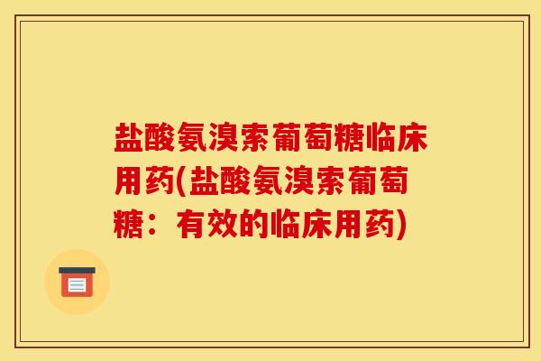 盐酸氨溴索葡萄糖临床用药(盐酸氨溴索葡萄糖：有效的临床用药)