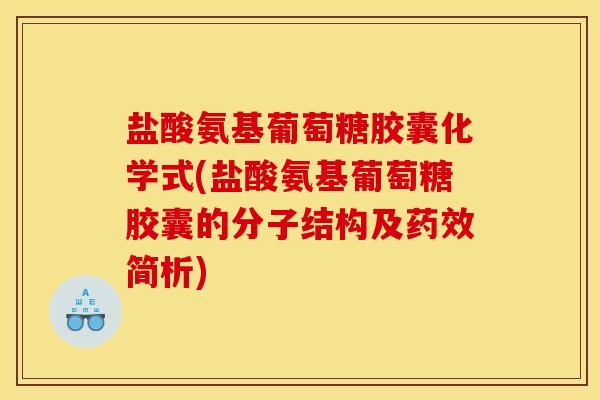 盐酸氨基葡萄糖胶囊化学式(盐酸氨基葡萄糖胶囊的分子结构及药效简析)-第1张图片-关节骑士