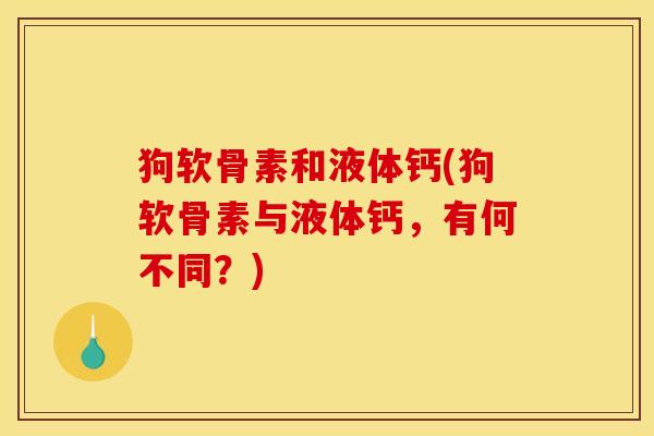 狗软骨素和液体钙(狗软骨素与液体钙，有何不同？)