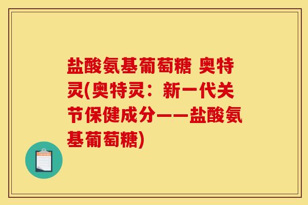 盐酸氨基葡萄糖 奥特灵(奥特灵：新一代关节保健成分——盐酸氨基葡萄糖)