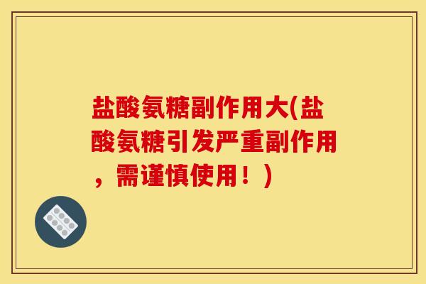 盐酸氨糖副作用大(盐酸氨糖引发严重副作用，需谨慎使用！)