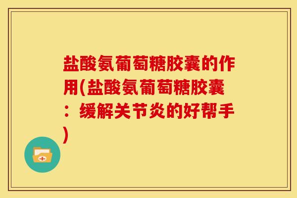 盐酸氨葡萄糖胶囊的作用(盐酸氨葡萄糖胶囊:缓解关节炎的好帮手)-第1张图片-关节骑士 盐酸氨葡萄糖胶囊的作用(盐酸氨葡萄糖胶囊:缓解关节炎的好帮手)-第1张图片-关节骑士