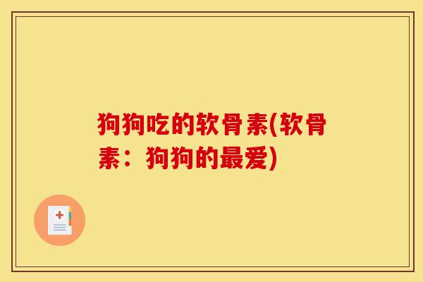 狗狗吃的软骨素(软骨素：狗狗的最爱)
