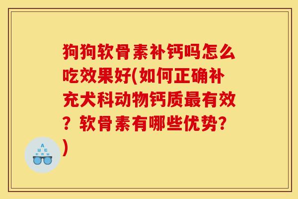 狗狗软骨素补钙吗怎么吃效果好(如何正确补充犬科动物钙质最有效？软骨素有哪些优势？)