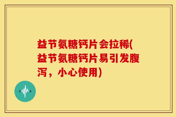 益节氨糖钙片会拉稀(益节氨糖钙片易引发腹泻,小心使用)-第1张图片-关节骑士 益节氨糖钙片会拉稀(益节氨糖钙片易引发腹泻,小心使用)-第1张图片-关节骑士