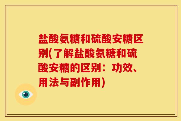 盐酸氨糖和硫酸安糖区别(了解盐酸氨糖和硫酸安糖的区别：功效、用法与副作用)