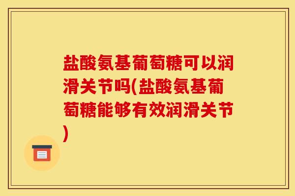 盐酸氨基葡萄糖可以润滑关节吗(盐酸氨基葡萄糖能够有效润滑关节)-第1张图片-关节骑士 盐酸氨基葡萄糖可以润滑关节吗(盐酸氨基葡萄糖能够有效润滑关节)-第1张图片-关节骑士