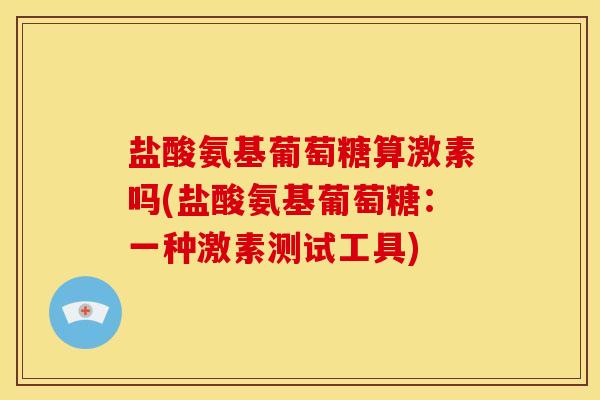 盐酸氨基葡萄糖算激素吗(盐酸氨基葡萄糖：一种激素测试工具)