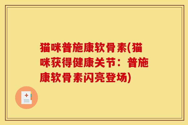 猫咪普施康软骨素(猫咪获得健康关节：普施康软骨素闪亮登场)