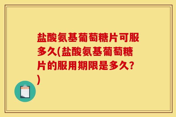盐酸氨基葡萄糖片可服多久(盐酸氨基葡萄糖片的服用期限是多久?)-第1张图片-关节骑士 盐酸氨基葡萄糖片可服多久(盐酸氨基葡萄糖片的服用期限是多久?)-第1张图片-关节骑士